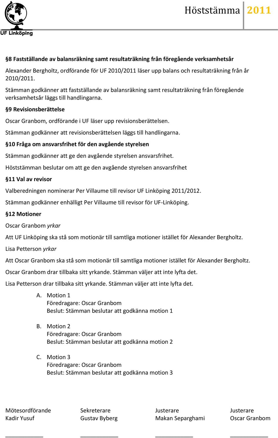 9 Revisionsberättelse Oscar Granbom, ordförande i UF läser upp revisionsberättelsen. Stämman godkänner att revisionsberättelsen läggs till handlingarna.
