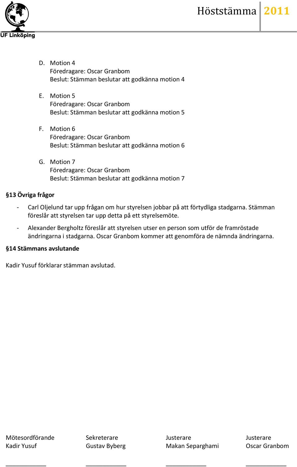 Motion 7 Föredragare: Oscar Granbom Beslut: Stämman beslutar att godkänna motion 7 - Carl Oljelund tar upp frågan om hur styrelsen jobbar på att förtydliga stadgarna.