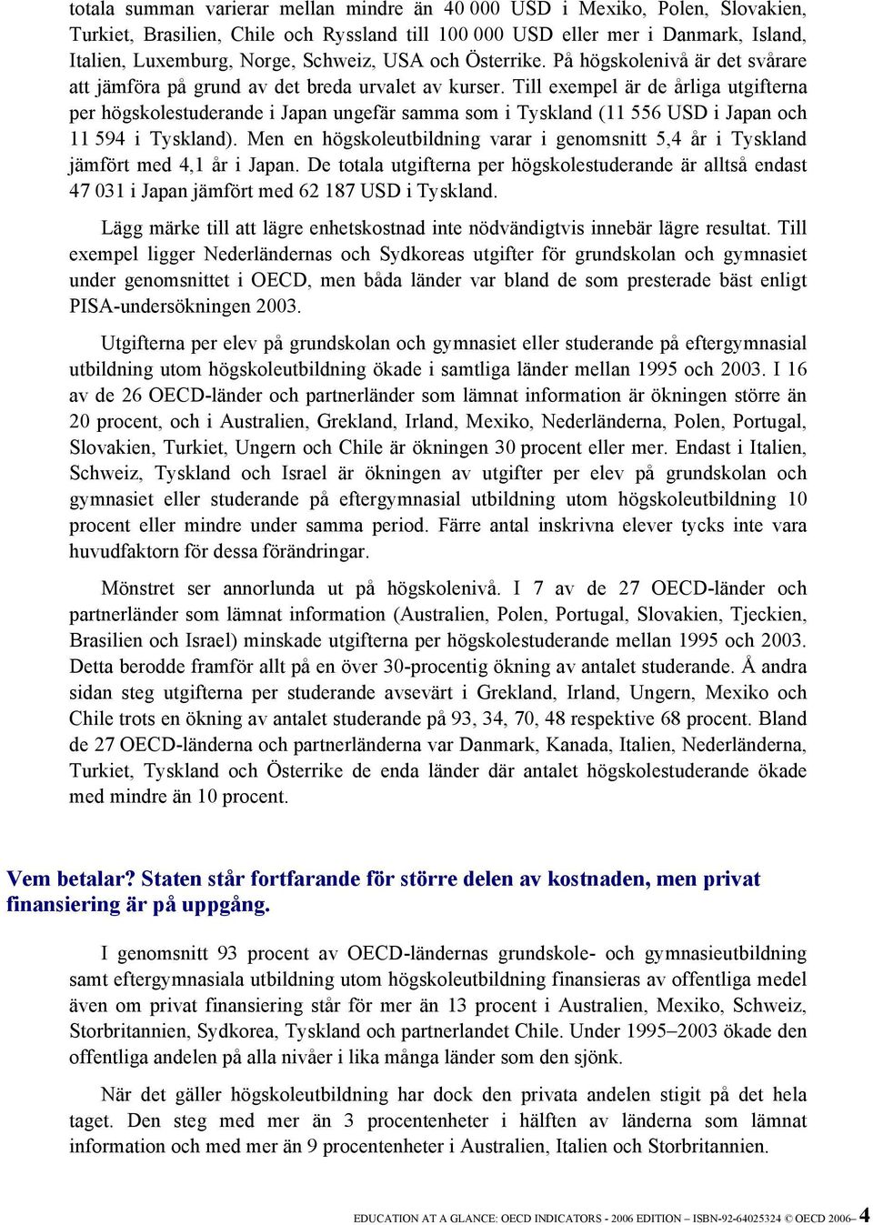 Till exempel är de årliga utgifterna per högskolestuderande i Japan ungefär samma som i Tyskland (11 556 USD i Japan och 11 594 i Tyskland).