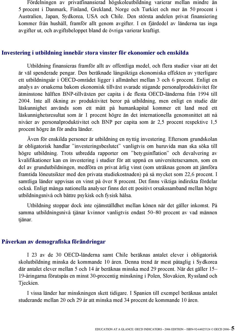 Investering i utbildning innebär stora vinster för ekonomier och enskilda Utbildning finansieras framför allt av offentliga medel, och flera studier visar att det är väl spenderade pengar.