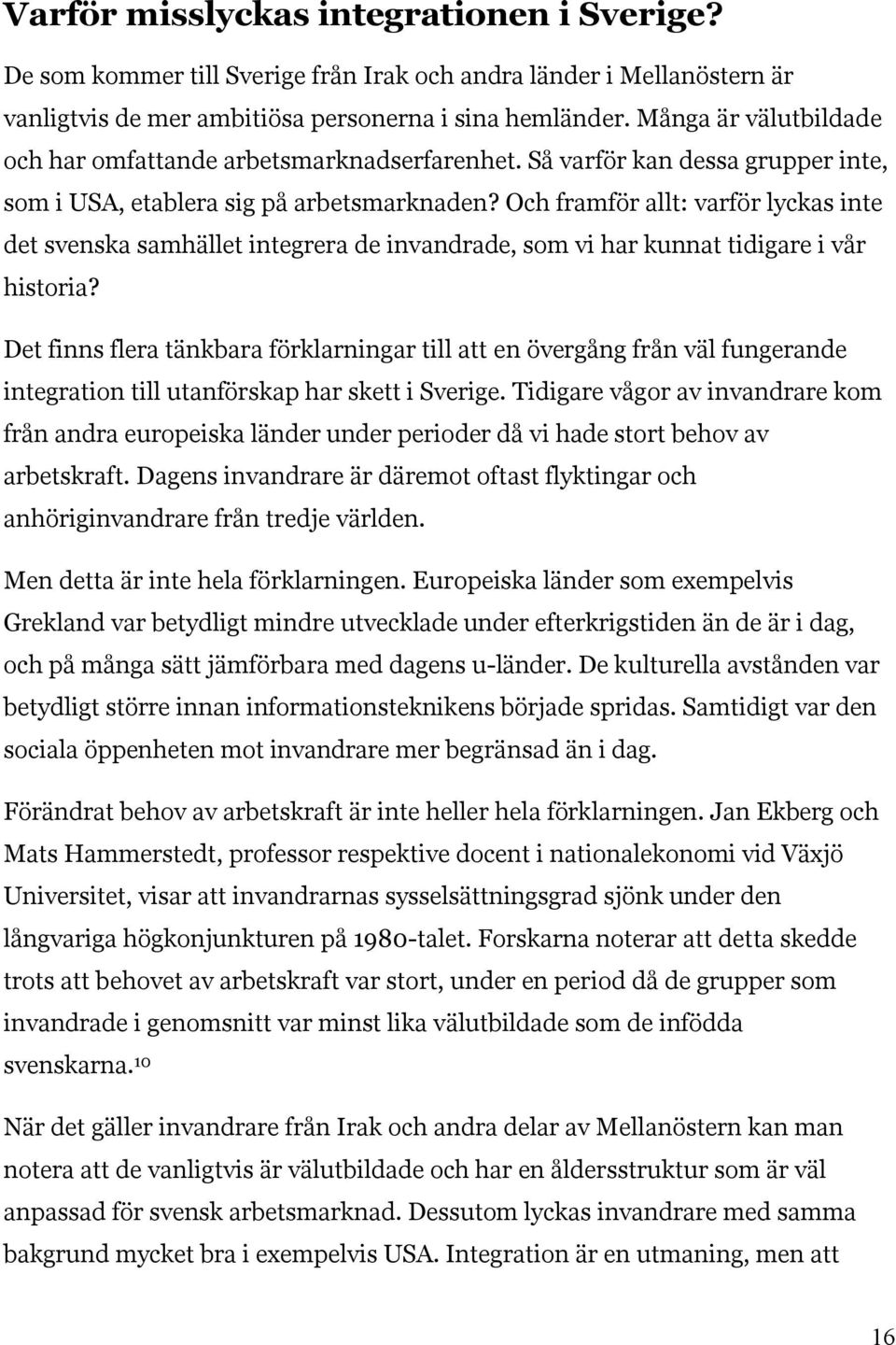 Och framför allt: varför lyckas inte det svenska samhället integrera de invandrade, som vi har kunnat tidigare i vår historia?