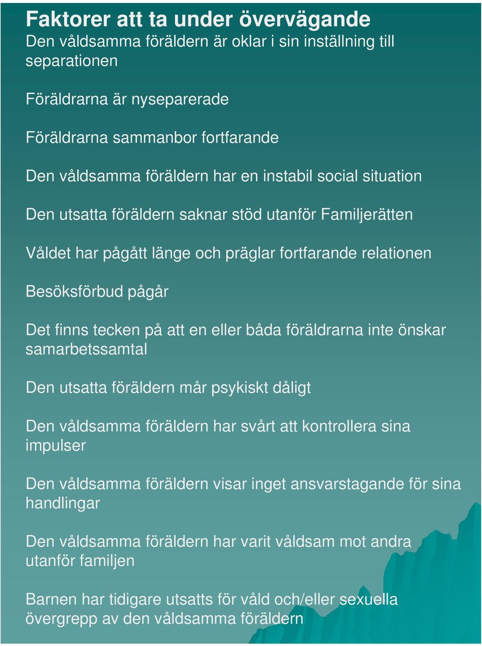 eller båda föräldrarna inte önskar samarbetssamtal Den utsatta föräldern mår psykiskt dåligt Den våldsamma föräldern har svårt att kontrollera sina impulser Den våldsamma föräldern visar inget