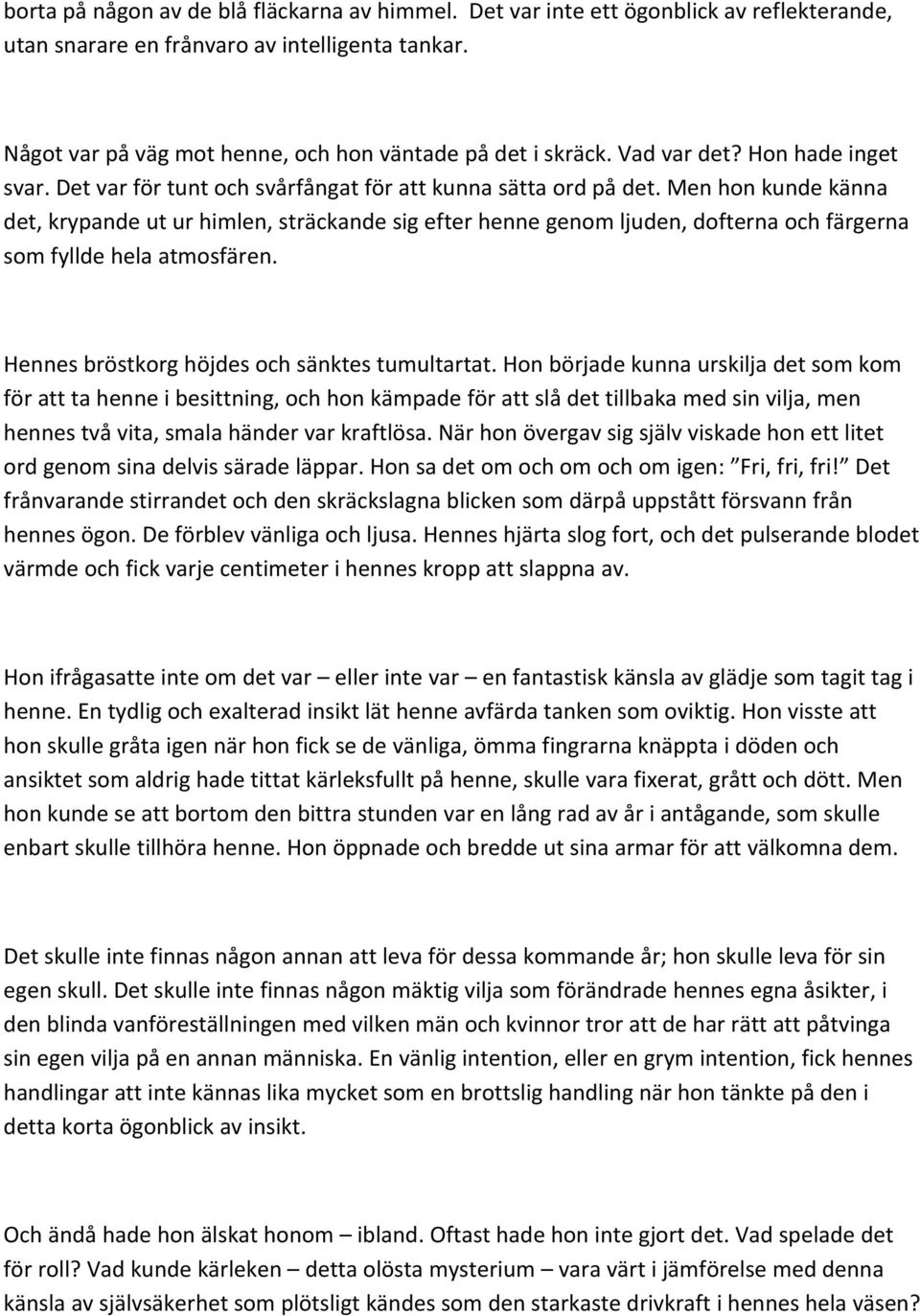 Men hon kunde känna det, krypande ut ur himlen, sträckande sig efter henne genom ljuden, dofterna och färgerna som fyllde hela atmosfären. Hennes bröstkorg höjdes och sänktes tumultartat.