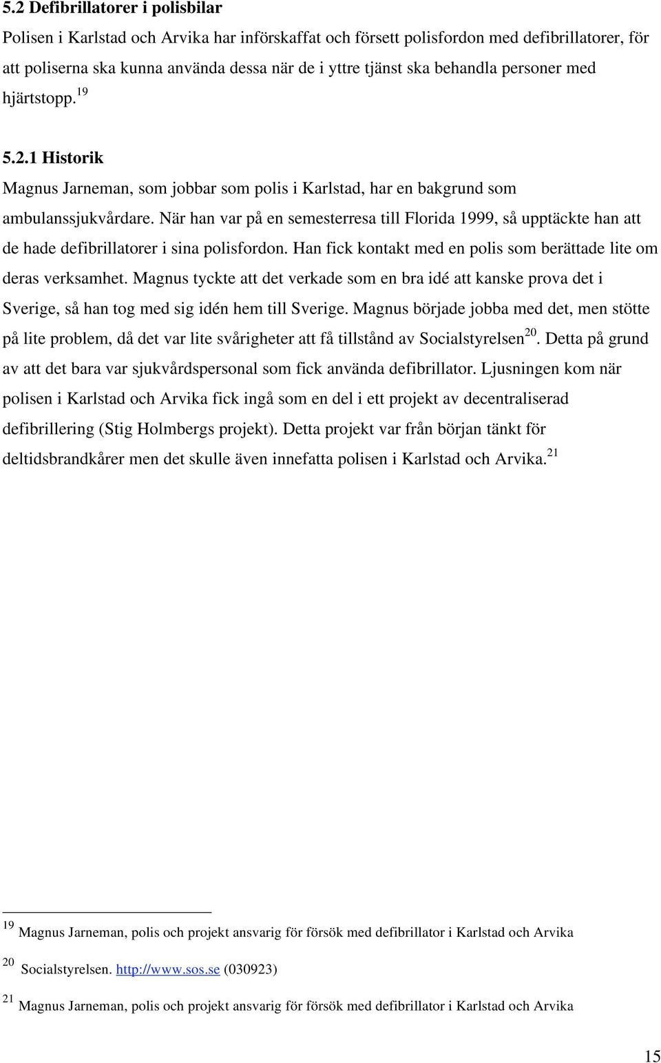 När han var på en semesterresa till Florida 1999, så upptäckte han att de hade defibrillatorer i sina polisfordon. Han fick kontakt med en polis som berättade lite om deras verksamhet.