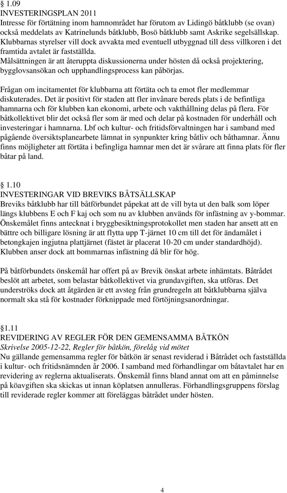 Målsättningen är att återuppta diskussionerna under hösten då också projektering, bygglovsansökan och upphandlingsprocess kan påbörjas.