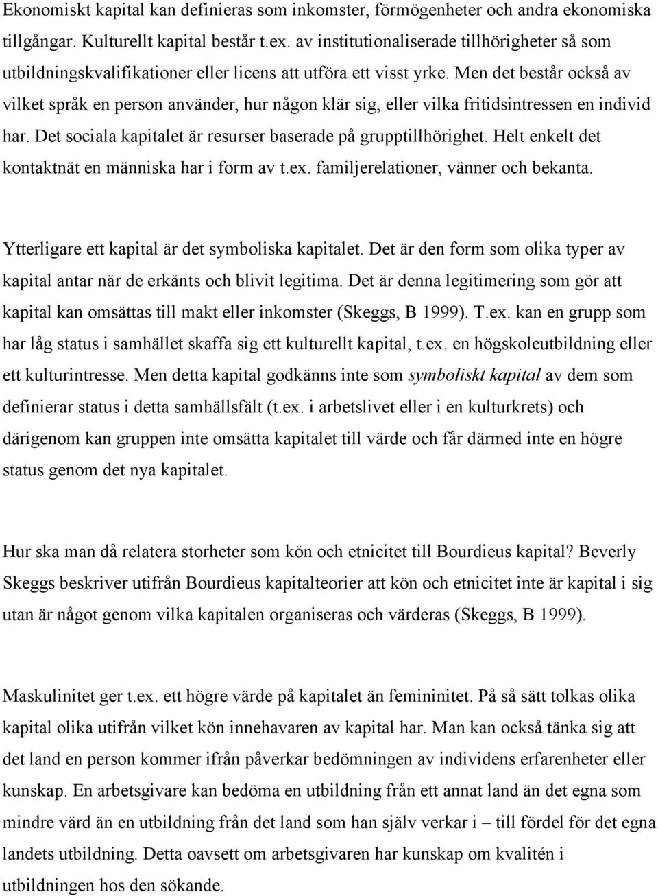 Men det består också av vilket språk en person använder, hur någon klär sig, eller vilka fritidsintressen en individ har. Det sociala kapitalet är resurser baserade på grupptillhörighet.