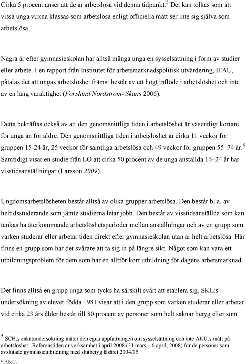 I en rapport från Institutet för arbetsmarknadspolitisk utvärdering, IFAU, påtalas det att ungas arbetslöshet främst består av ett högt inflöde i arbetslöshet och inte av en lång varaktighet