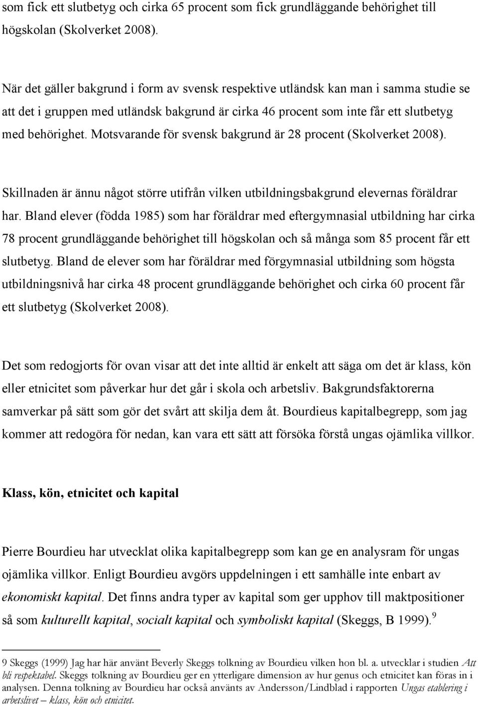 Motsvarande för svensk bakgrund är 28 procent (Skolverket 2008). Skillnaden är ännu något större utifrån vilken utbildningsbakgrund elevernas föräldrar har.