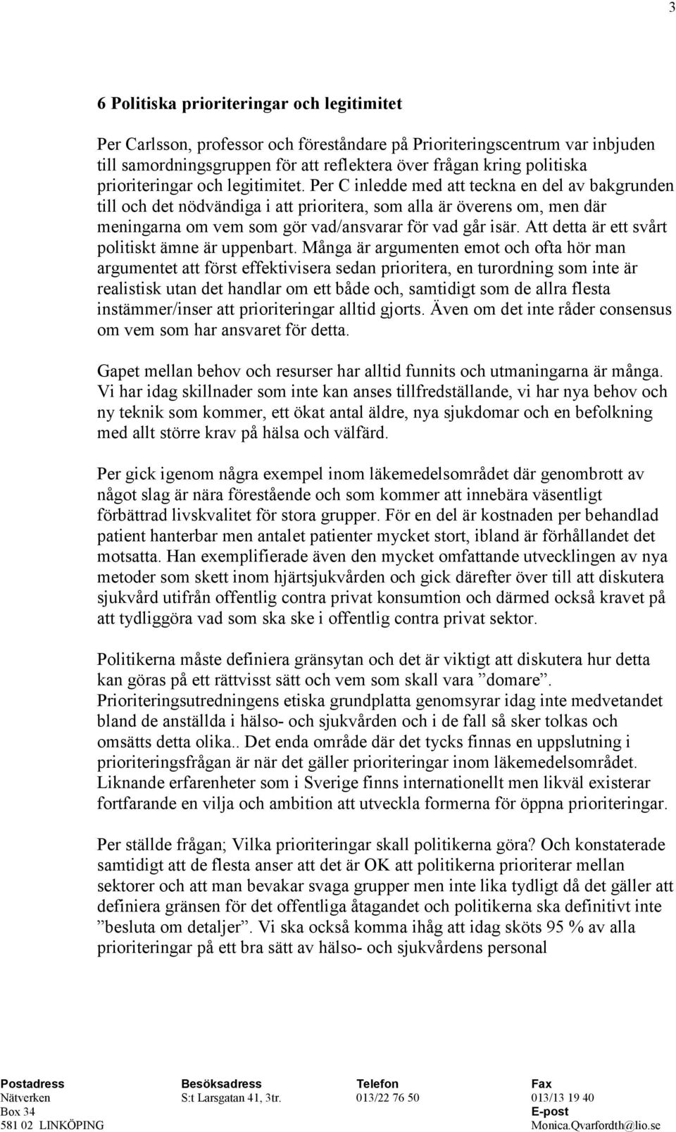 Per C inledde med att teckna en del av bakgrunden till och det nödvändiga i att prioritera, som alla är överens om, men där meningarna om vem som gör vad/ansvarar för vad går isär.