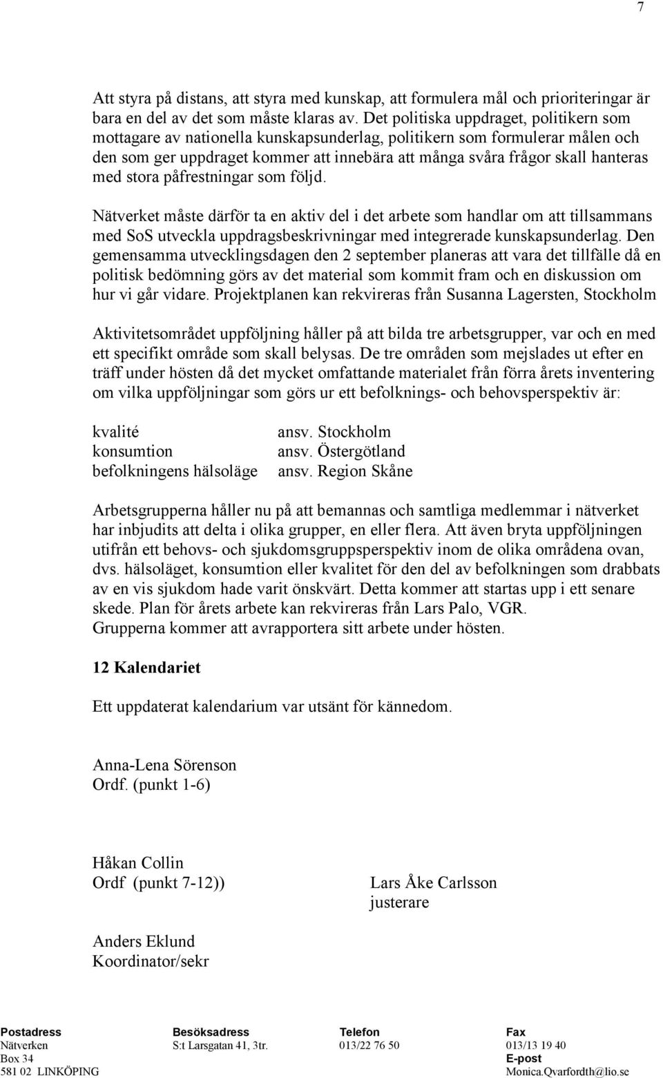 med stora påfrestningar som följd. Nätverket måste därför ta en aktiv del i det arbete som handlar om att tillsammans med SoS utveckla uppdragsbeskrivningar med integrerade kunskapsunderlag.