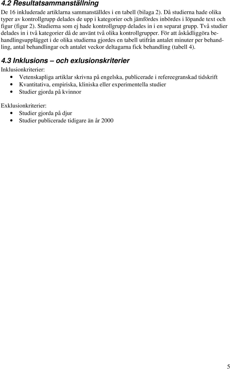 Två studier delades in i två kategorier då de använt två olika kontrollgrupper.