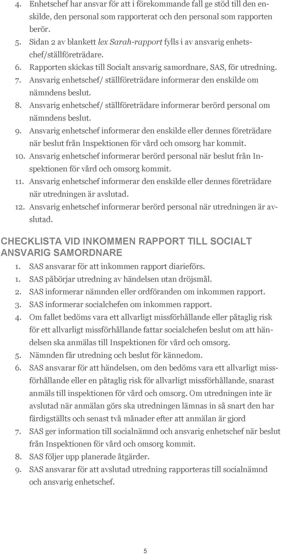 Ansvarig enhetschef/ ställföreträdare informerar den enskilde om nämndens beslut. 8. Ansvarig enhetschef/ ställföreträdare informerar berörd personal om nämndens beslut. 9.