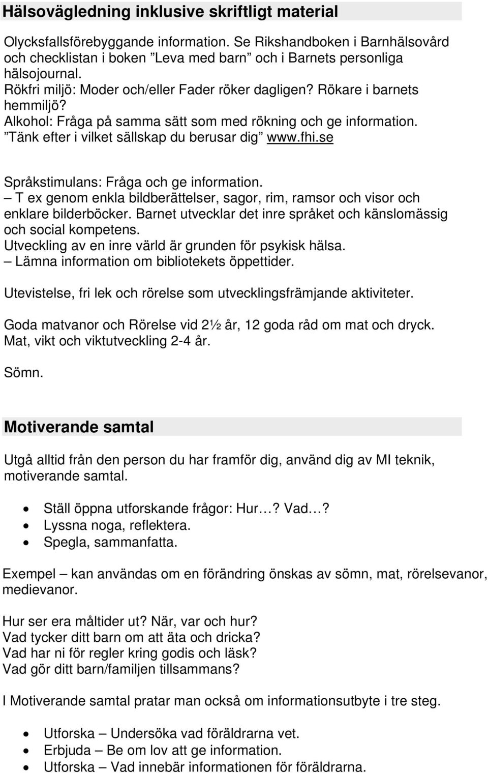 se Språkstimulans: Fråga och ge information. T ex genom enkla bildberättelser, sagor, rim, ramsor och visor och enklare bilderböcker.