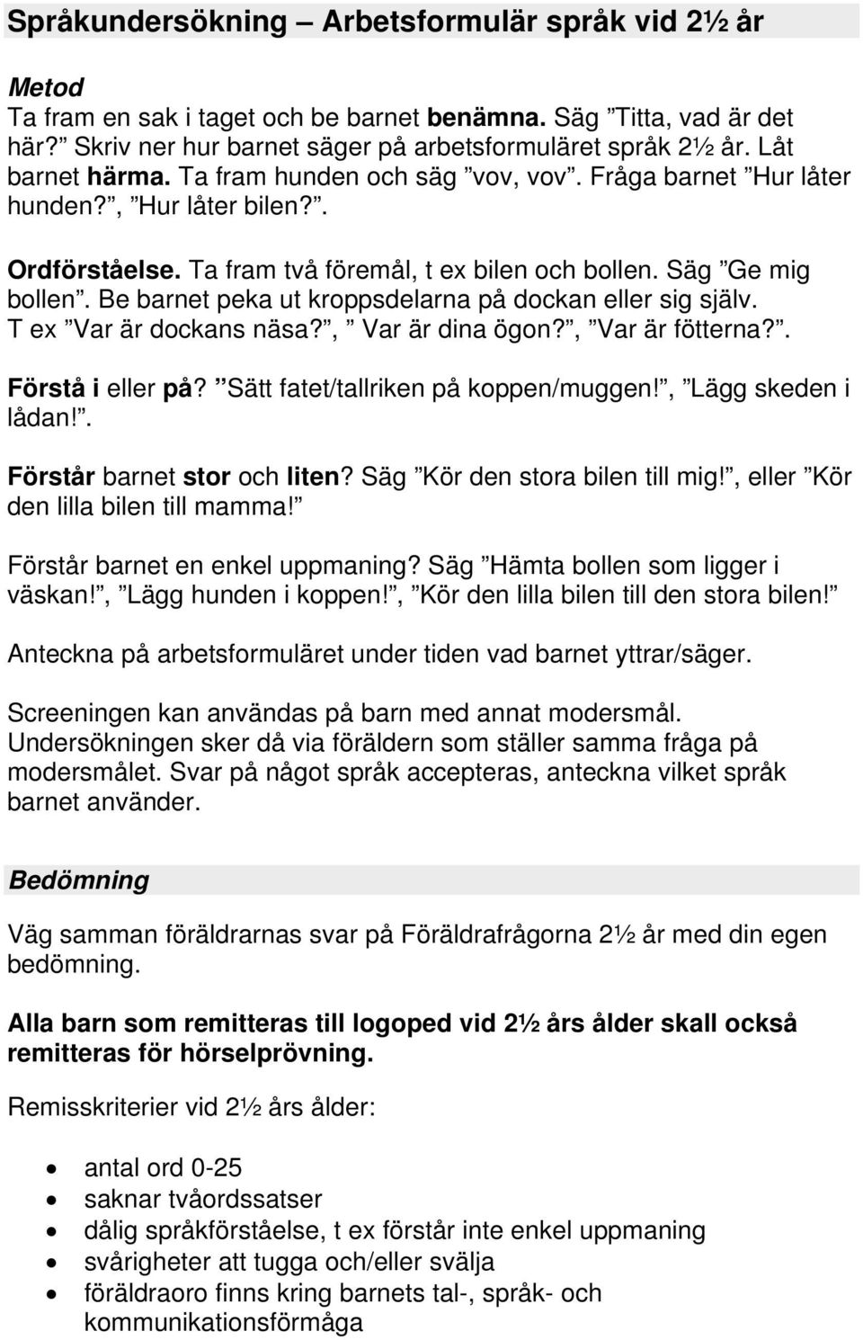Be barnet peka ut kroppsdelarna på dockan eller sig själv. T ex Var är dockans näsa?, Var är dina ögon?, Var är fötterna?. Förstå i eller på? Sätt fatet/tallriken på koppen/muggen!