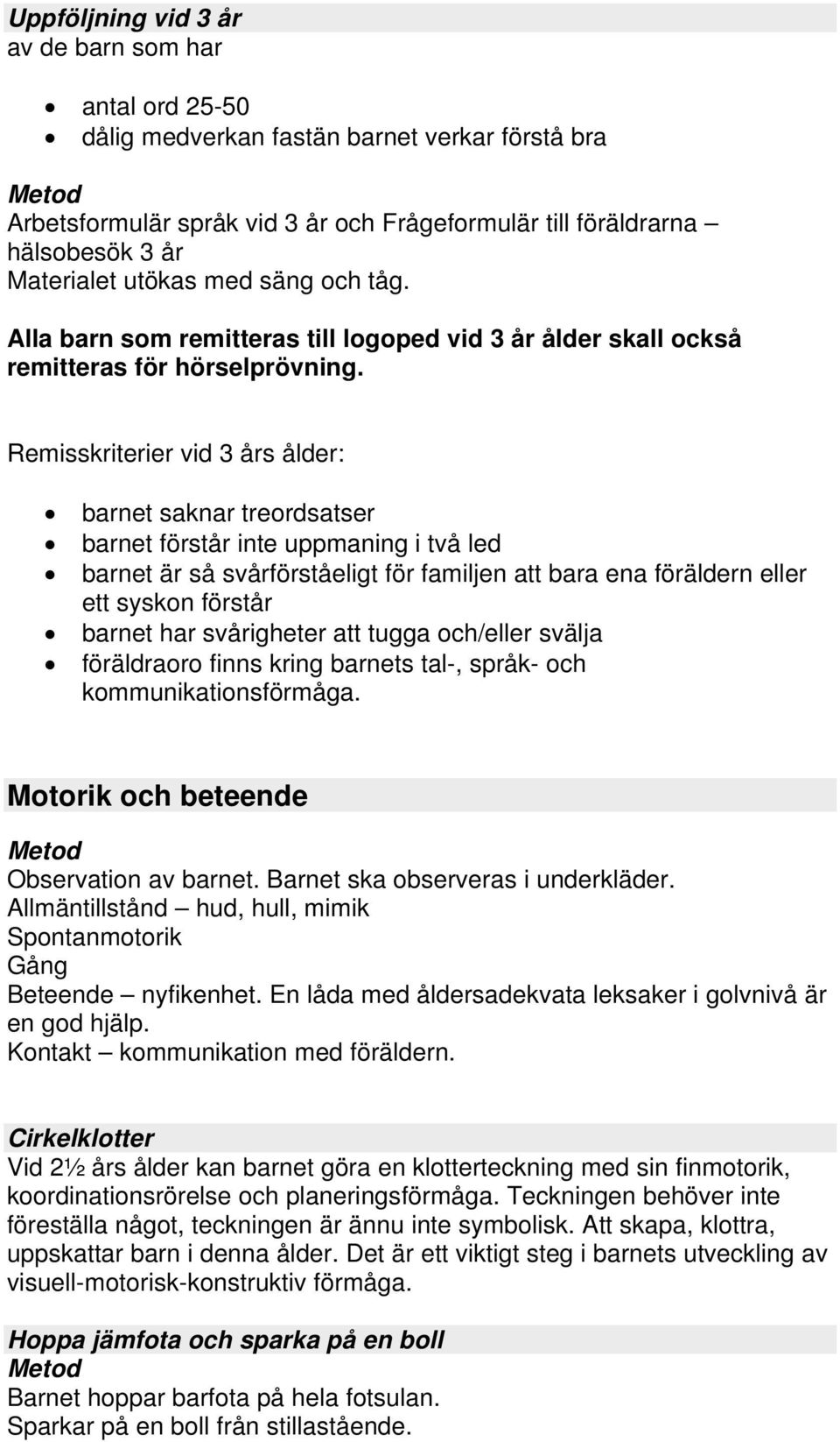 Remisskriterier vid 3 års ålder: barnet saknar treordsatser barnet förstår inte uppmaning i två led barnet är så svårförståeligt för familjen att bara ena föräldern eller ett syskon förstår barnet