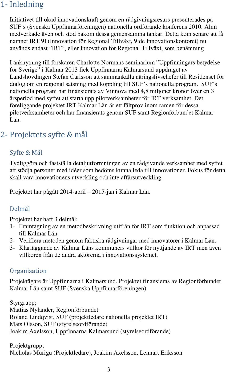 Detta kom senare att få namnet IRT 9I (Innovation för Regional Tillväxt, 9:de Innovationskontoret) nu används endast IRT, eller Innovation för Regional Tillväxt, som benämning.