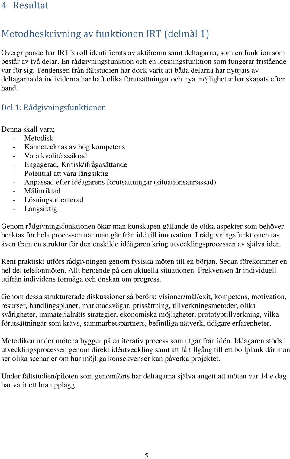 Tendensen från fältstudien har dock varit att båda delarna har nyttjats av deltagarna då individerna har haft olika förutsättningar och nya möjligheter har skapats efter hand.