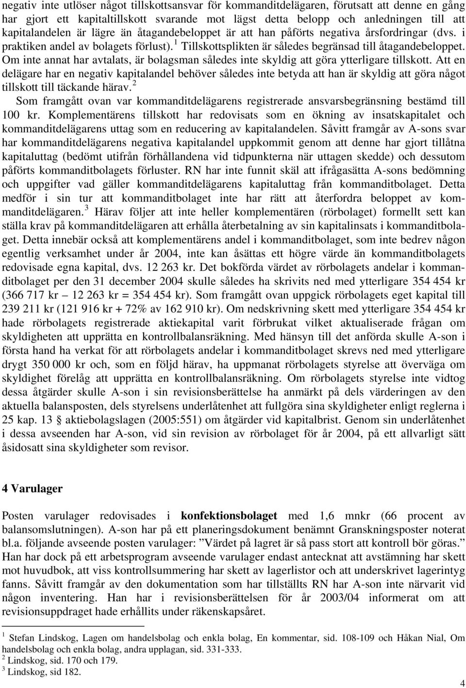 Om inte annat har avtalats, är bolagsman således inte skyldig att göra ytterligare tillskott.