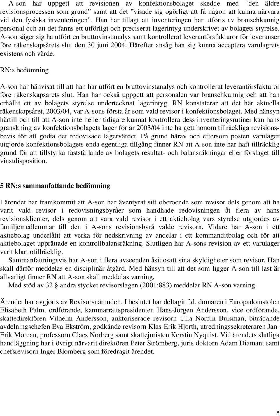 A-son säger sig ha utfört en bruttovinstanalys samt kontrollerat leverantörsfakturor för leveranser före räkenskapsårets slut den 30 juni 2004.