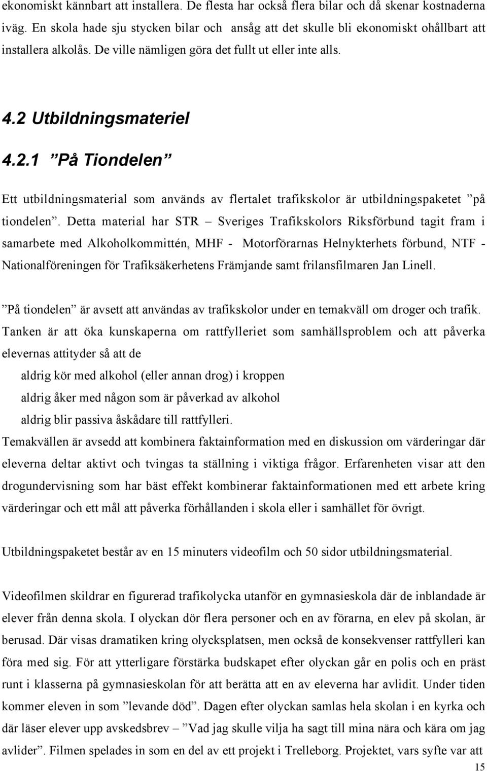 Utbildningsmateriel 4.2.1 På Tiondelen Ett utbildningsmaterial som används av flertalet trafikskolor är utbildningspaketet på tiondelen.