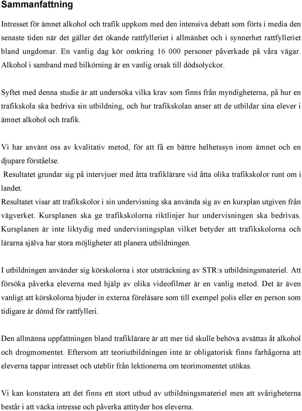 Syftet med denna studie är att undersöka vilka krav som finns från myndigheterna, på hur en trafikskola ska bedriva sin utbildning, och hur trafikskolan anser att de utbildar sina elever i ämnet