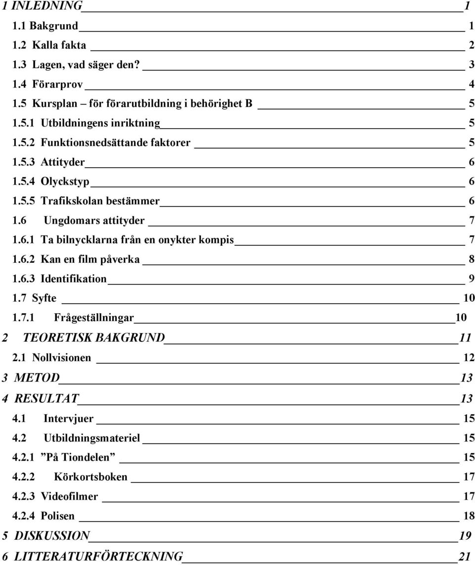 6.2 Kan en film påverka 8 1.6.3 Identifikation 9 1.7 Syfte 10 1.7.1 Frågeställningar 10 2 TEORETISK BAKGRUND 11 2.1 Nollvisionen 12 3 METOD 13 4 RESULTAT 13 4.