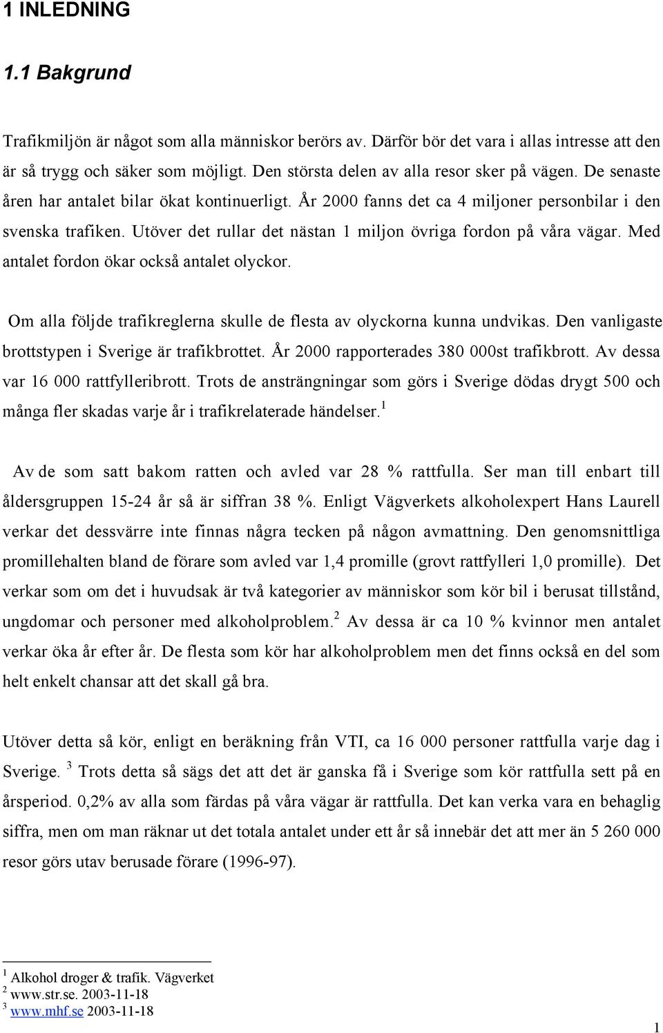 Utöver det rullar det nästan 1 miljon övriga fordon på våra vägar. Med antalet fordon ökar också antalet olyckor. Om alla följde trafikreglerna skulle de flesta av olyckorna kunna undvikas.