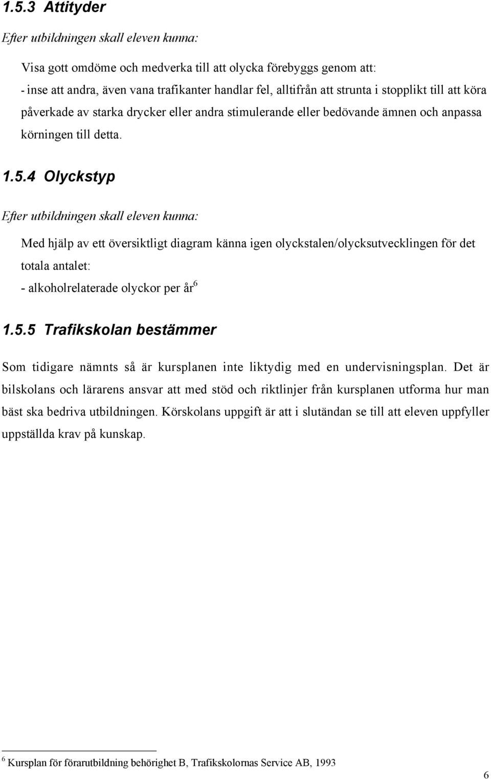 4 Olyckstyp Efter utbildningen skall eleven kunna: Med hjälp av ett översiktligt diagram känna igen olyckstalen/olycksutvecklingen för det totala antalet: - alkoholrelaterade olyckor per år 6 1.5.