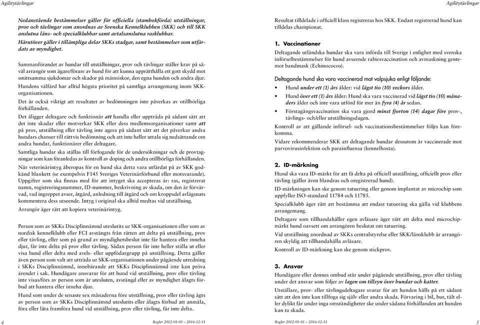 Sammanförandet av hundar till utställningar, prov och tävlingar ställer krav på såväl arrangör som ägare/förare av hund för att kunna upprätthålla ett gott skydd mot smittsamma sjukdomar och skador