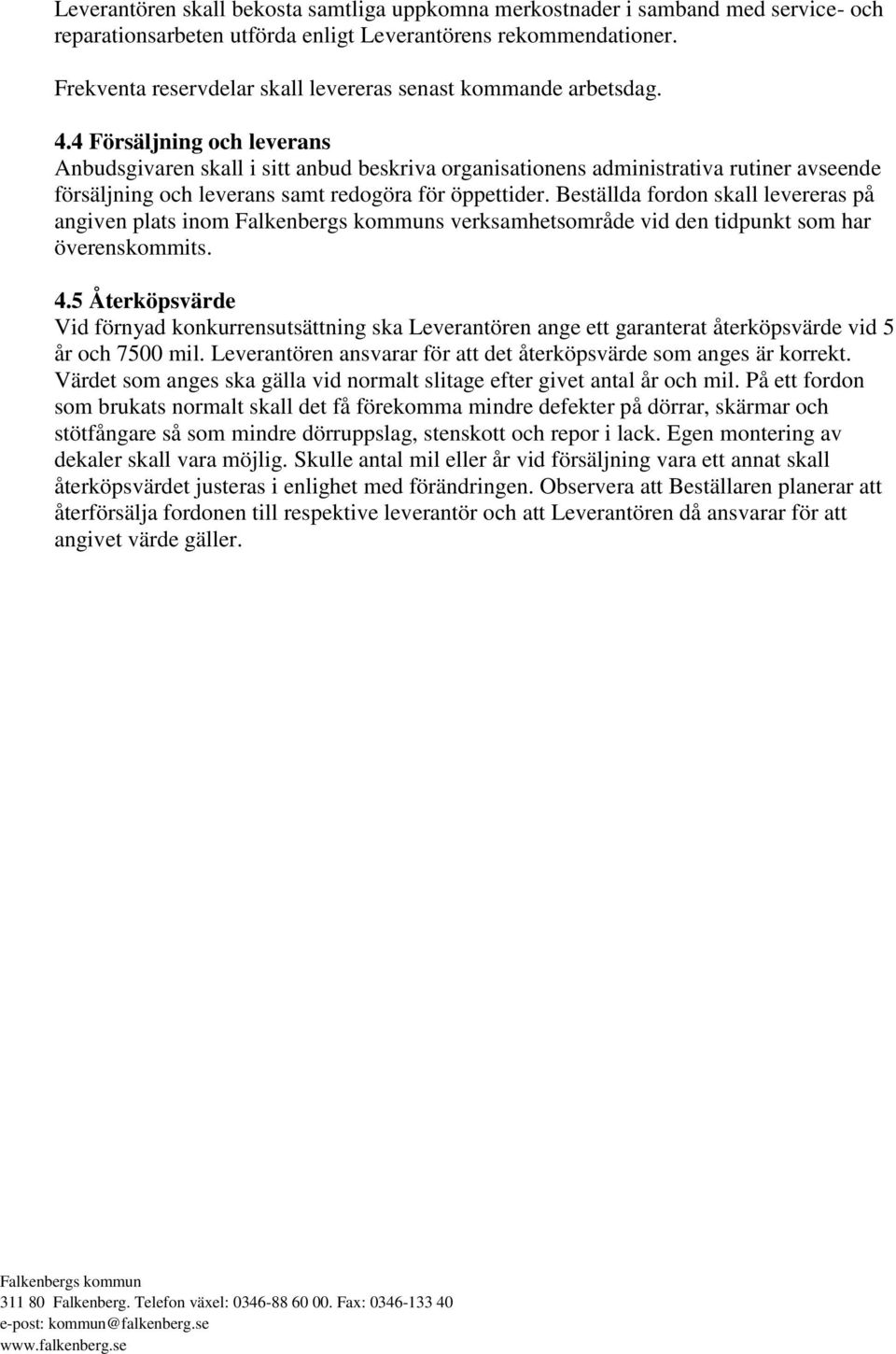 4 Försäljning och leverans Anbudsgivaren skall i sitt anbud beskriva organisationens administrativa rutiner avseende försäljning och leverans samt redogöra för öppettider.