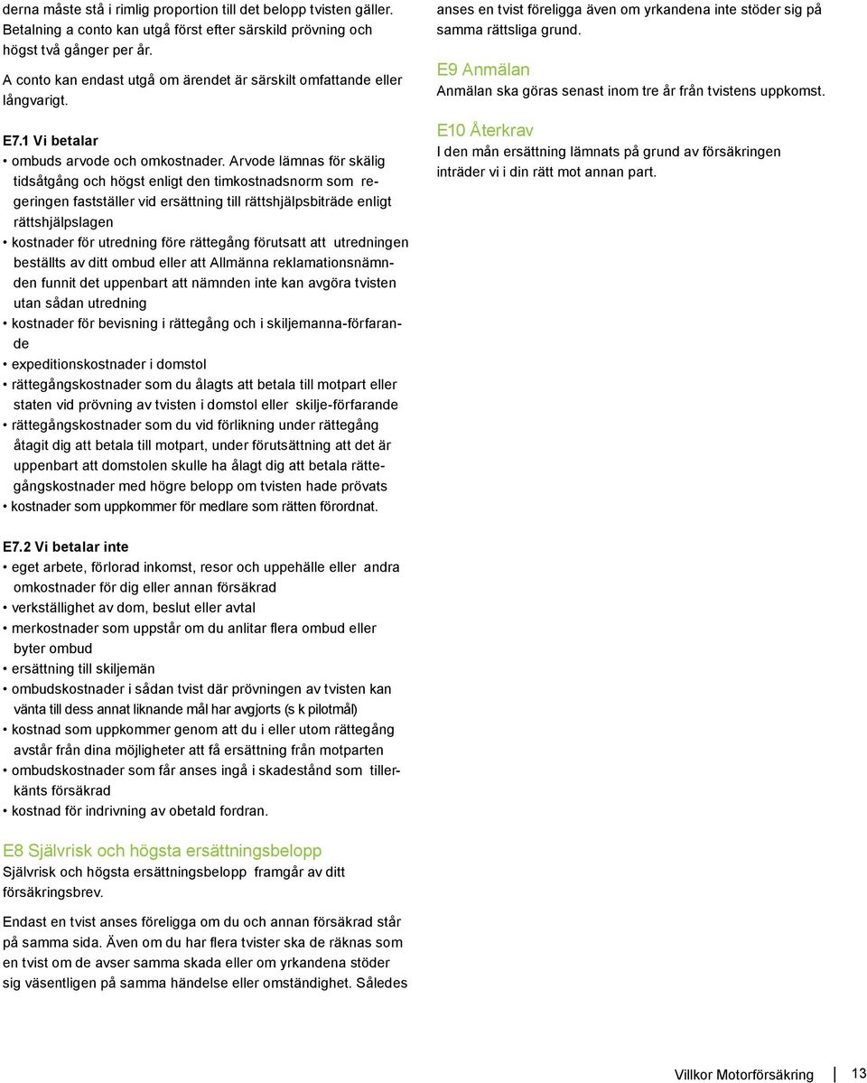 Arvode lämnas för skälig tidsåtgång och högst enligt den timkostnadsnorm som regeringen fastställer vid ersättning till rättshjälpsbiträde enligt rättshjälpslagen kostnader för utredning före