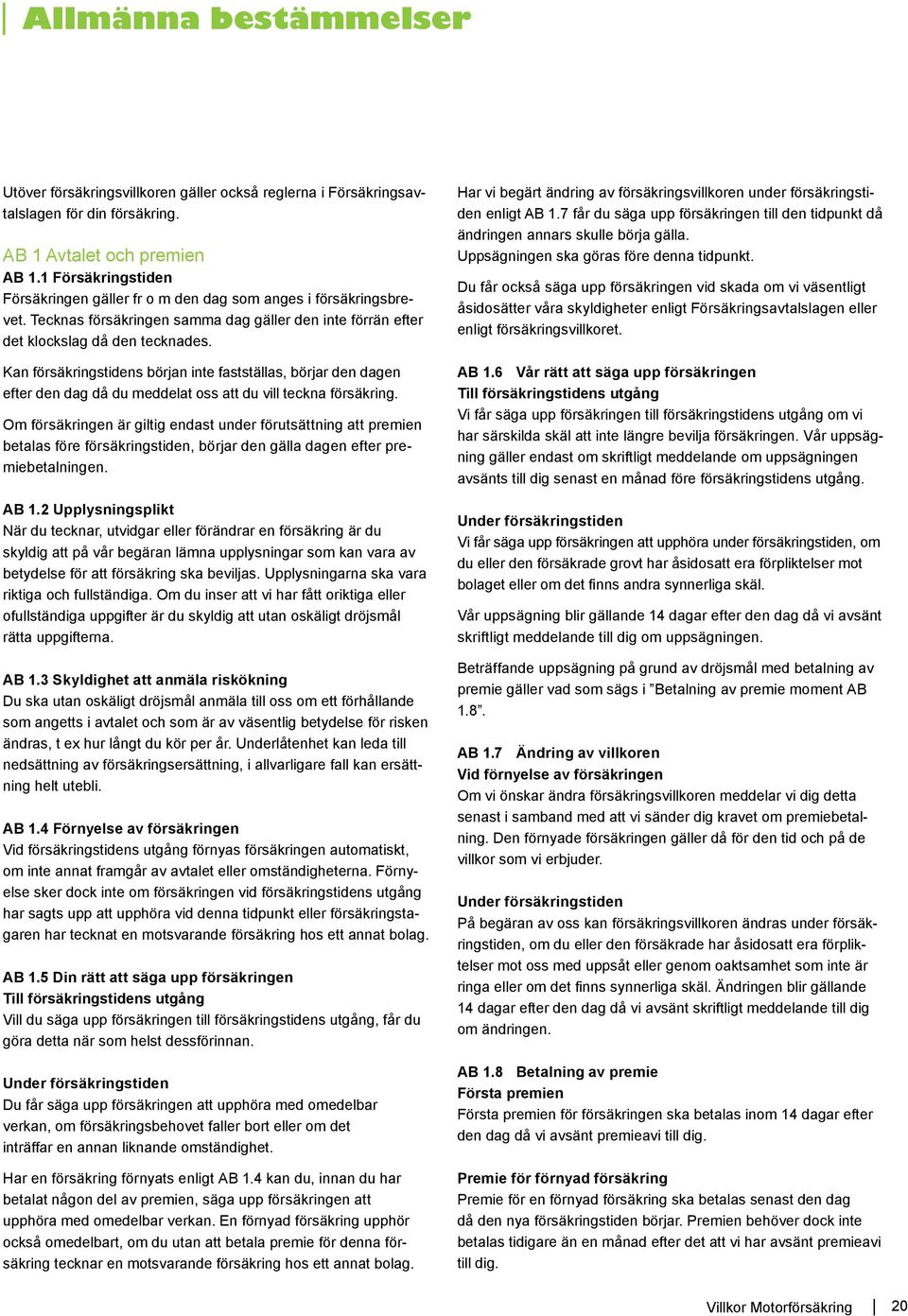 Kan försäkringstidens början inte fastställas, börjar den dagen efter den dag då du meddelat oss att du vill teckna försäkring.