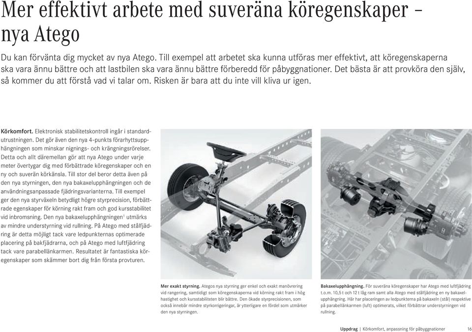 Det bästa är att provköra den själv, så kommer du att förstå vad vi talar om. Risken är bara att du inte vill kliva ur igen. Körkomfort. Elektronisk stabilitetskontroll ingår i standardutrustningen.