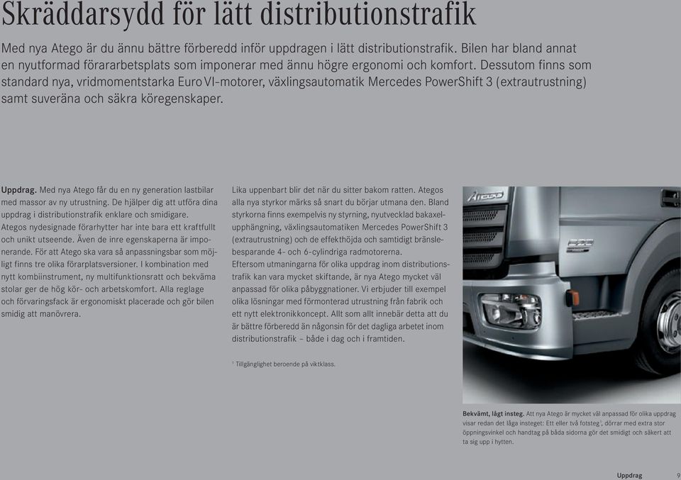 Dessutom finns som standard nya, vridmomentstarka Euro VI-motorer, växlingsautomatik Mercedes PowerShift 3 (extrautrustning) samt suveräna och säkra köregenskaper. Uppdrag.