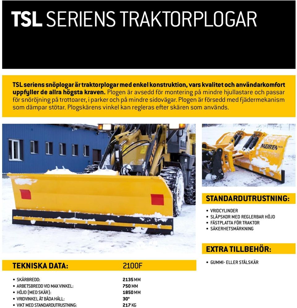 Plogen är försedd med fjädermekanism som dämpar stötar. Plogskärens vinkel kan regleras efter skären som används.