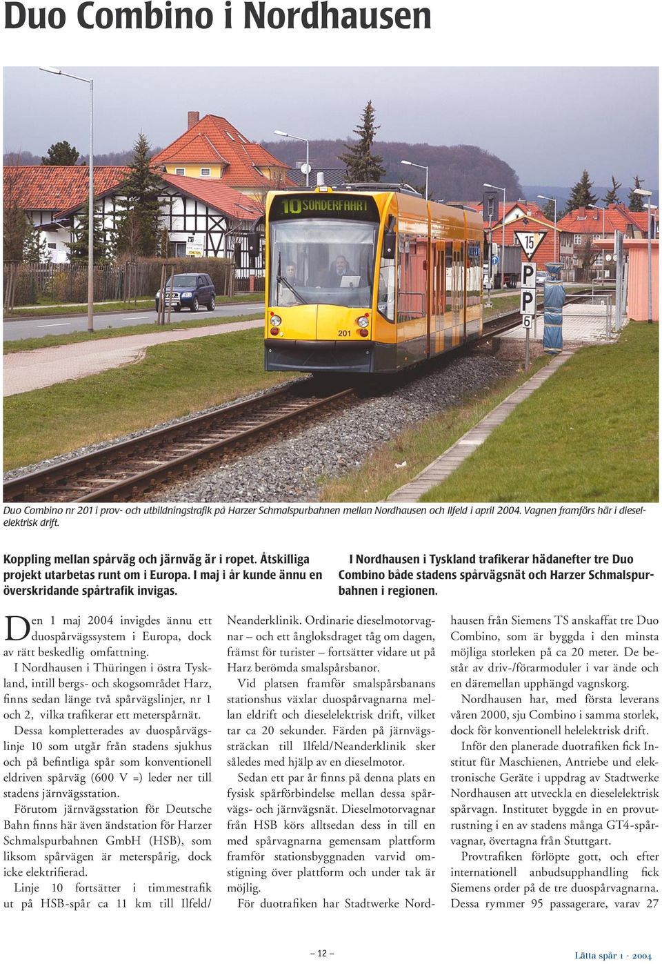 Den 1 maj 2004 invigdes ännu ett duospårvägssystem i Europa, dock av rätt beskedlig omfattning.