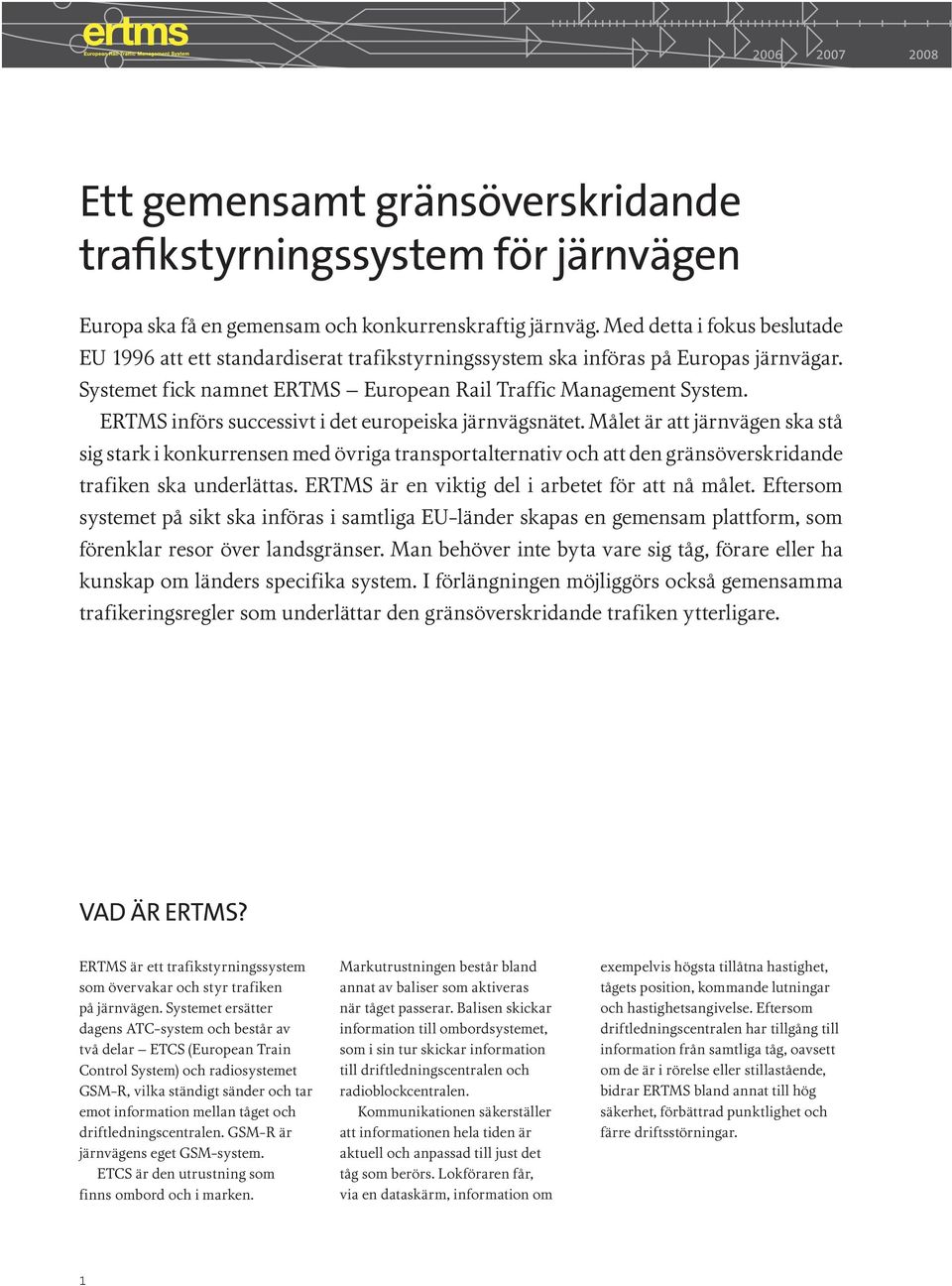 ERTMS införs successivt i det europeiska järnvägsnätet. Målet är att järnvägen ska stå sig stark i konkurrensen med övriga transportalternativ och att den gränsöverskridande trafiken ska underlättas.