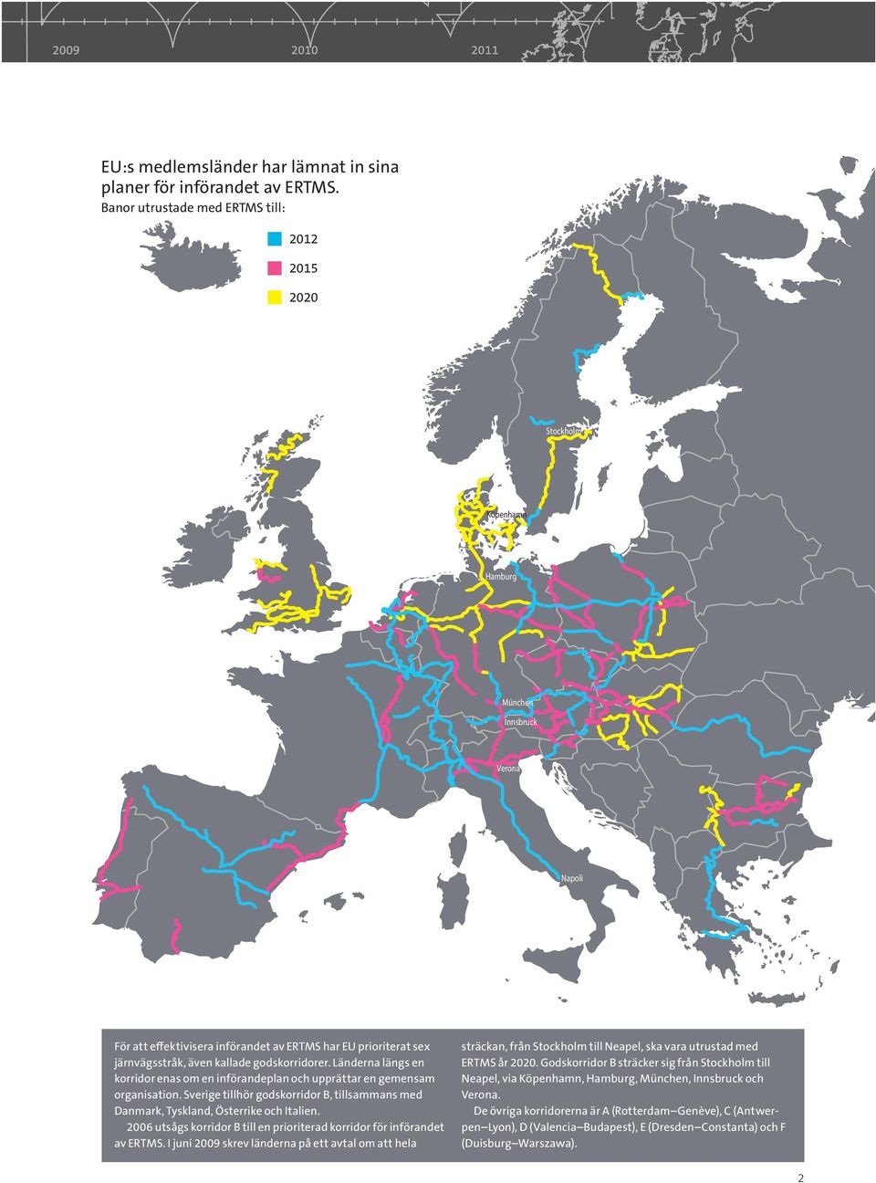 godskorridorer. Länderna längs en korridor enas om en införandeplan och upprättar en gemensam organisation. Sverige tillhör godskorridor B, tillsammans med Danmark, Tyskland, Österrike och Italien.