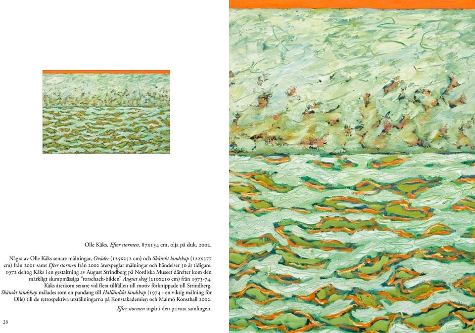 1972 deltog Kåks i en gestaltning av August Strindberg på Nordiska Museet därefter kom den märkligt slumpmässiga rorschach-bilden August skog (210x210 cm) från 1973-74.