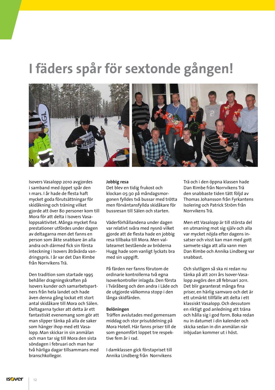 Många mycket fina prestationer utfördes under dagen av deltagarna men det fanns en person som åkte snabbare än alla andra och därmed fick sin första inteckning i Isovers åtråvärda vandringspris.