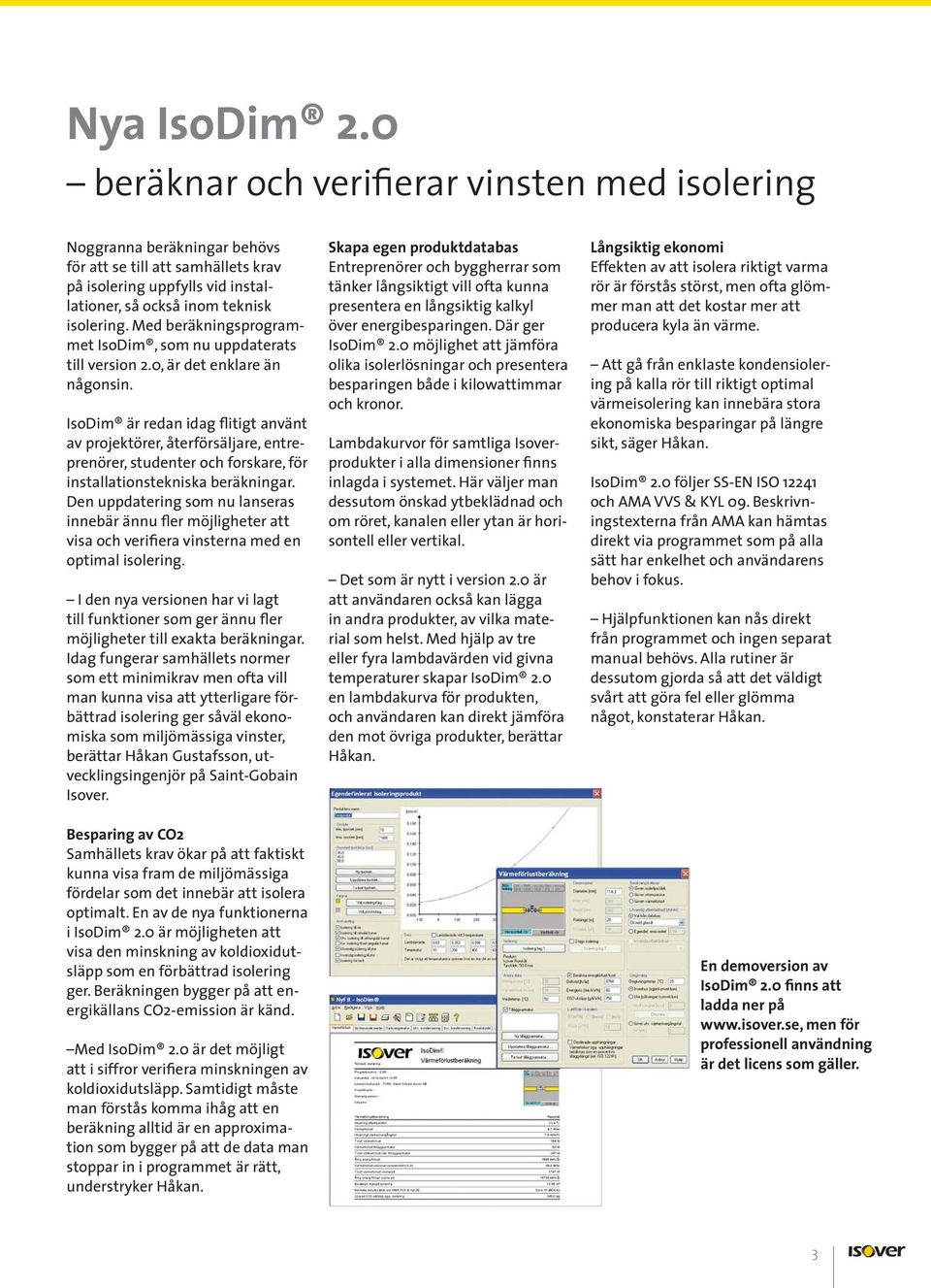 IsoDim är redan idag flitigt använt av projektörer, återförsäljare, entreprenörer, studenter och forskare, för installationstekniska beräkningar.