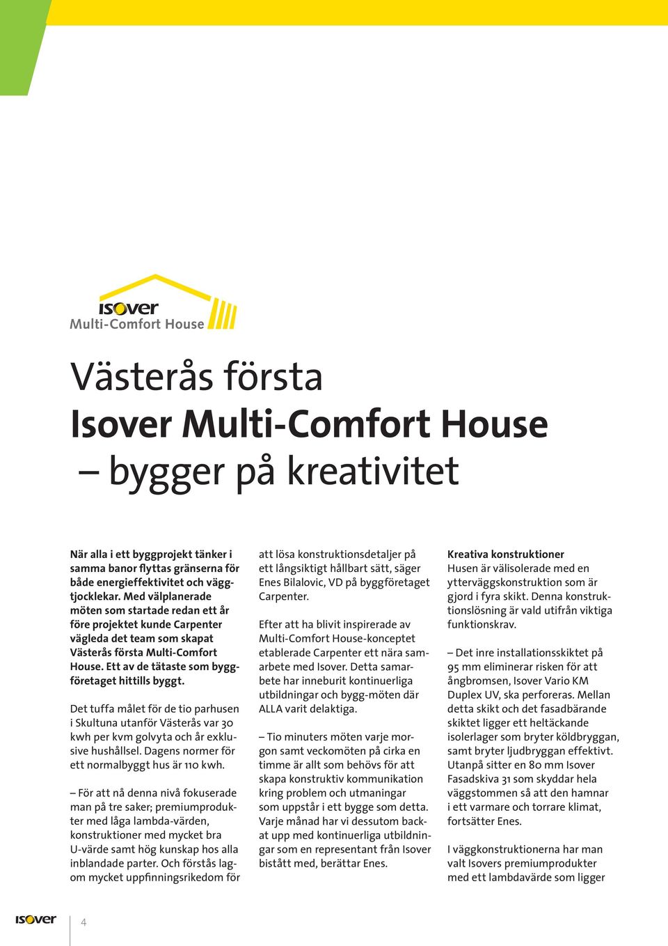 Det tuffa målet för de tio parhusen i Skultuna utanför Västerås var 30 kwh per kvm golvyta och år exklusive hushållsel. Dagens normer för ett normalbyggt hus är 110 kwh.