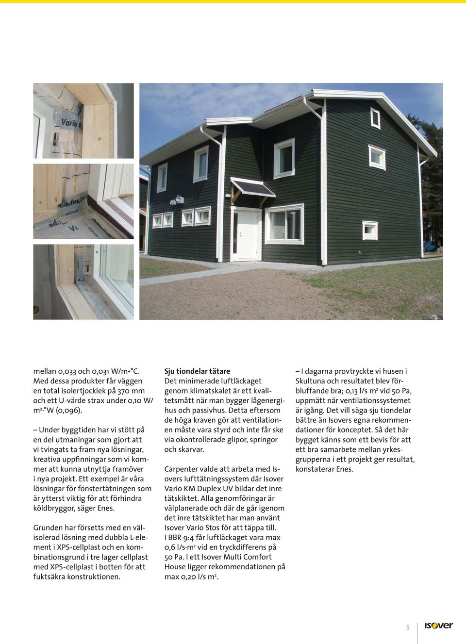 Ett exempel är våra lösningar för fönstertätningen som är ytterst viktig för att förhindra köldbryggor, säger Enes.