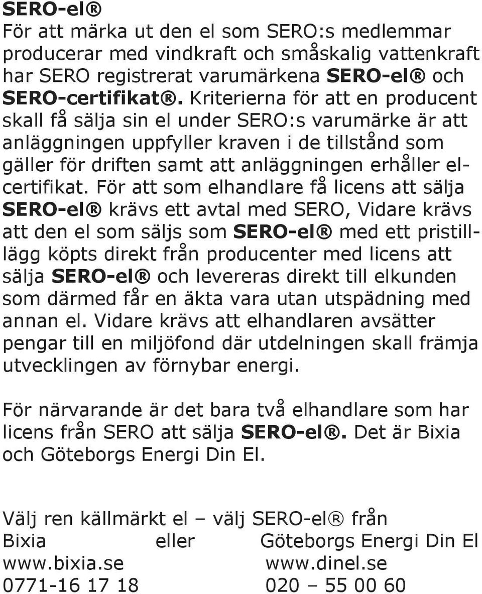 För att som elhandlare få licens att sälja SERO-el krävs ett avtal med SERO, Vidare krävs att den el som säljs som SERO-el med ett pristilllägg köpts direkt från producenter med licens att sälja