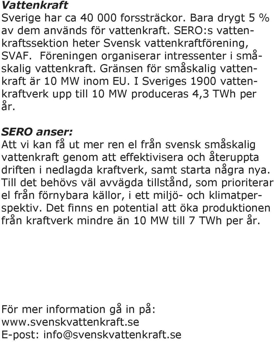 SERO anser: Att vi kan få ut mer ren el från svensk småskalig vattenkraft genom att effektivisera och återuppta driften i nedlagda kraftverk, samt starta några nya.