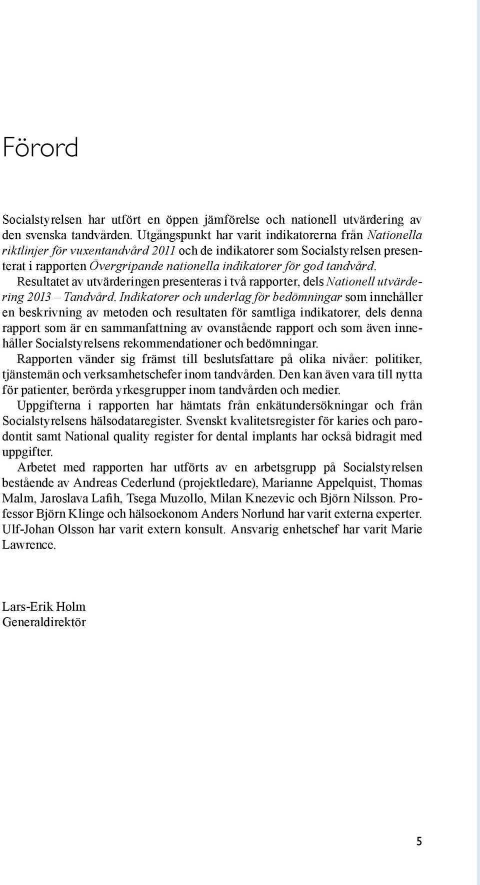 tandvård. Resultatet av utvärderingen presenteras i två rapporter, dels Nationell utvärdering 2013 Tandvård.