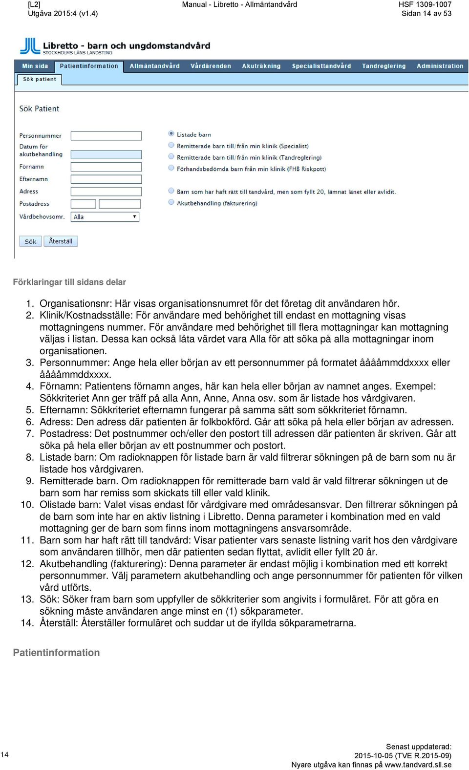 Dessa kan också låta värdet vara Alla för att söka på alla mottagningar inom organisationen. Personnummer: Ange hela eller början av ett personnummer på formatet ååååmmddxxxx eller ååååmmddxxxx.