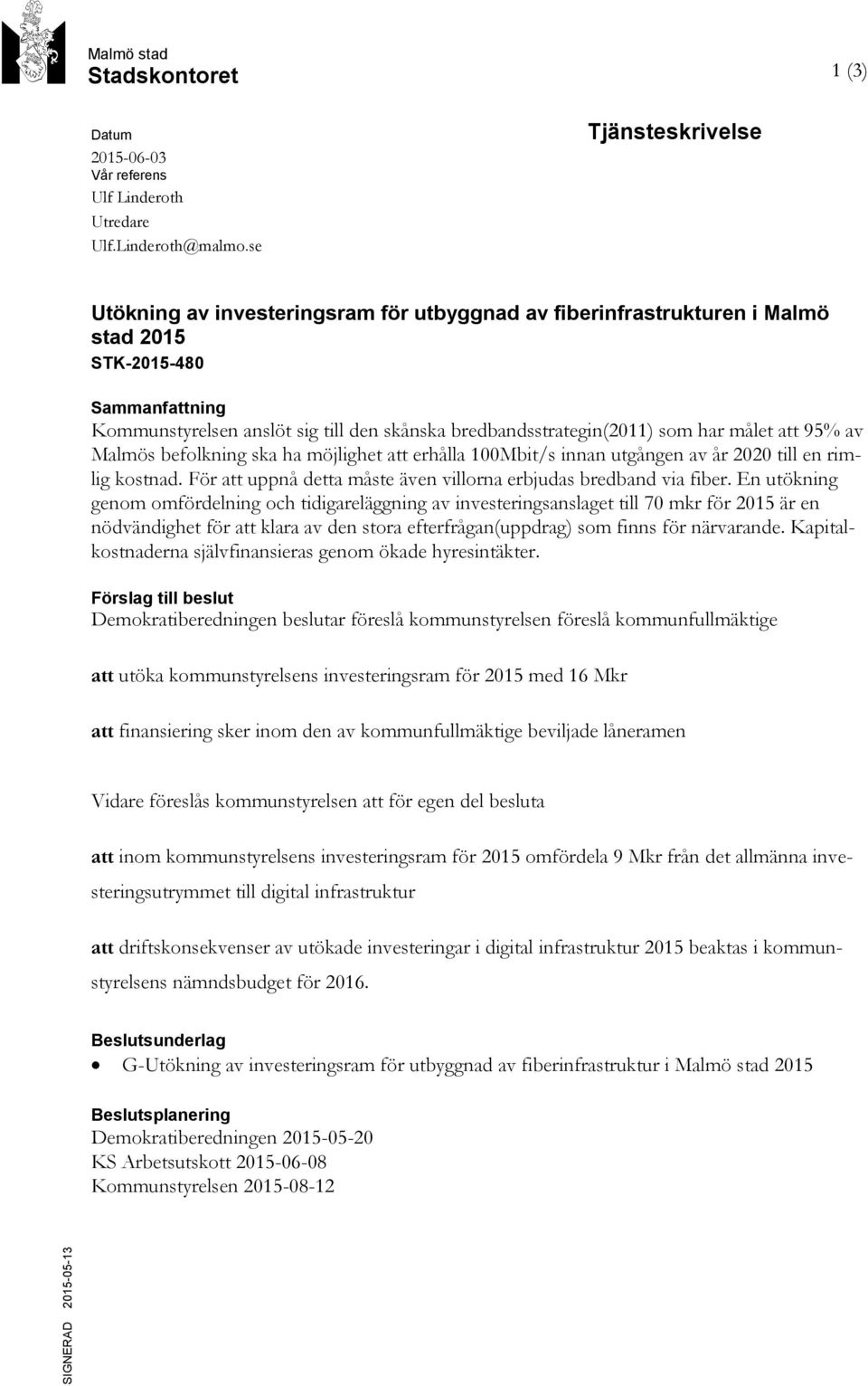 bredbandsstrategin(2011) som har målet att 95% av Malmös befolkning ska ha möjlighet att erhålla 100Mbit/s innan utgången av år 2020 till en rimlig kostnad.
