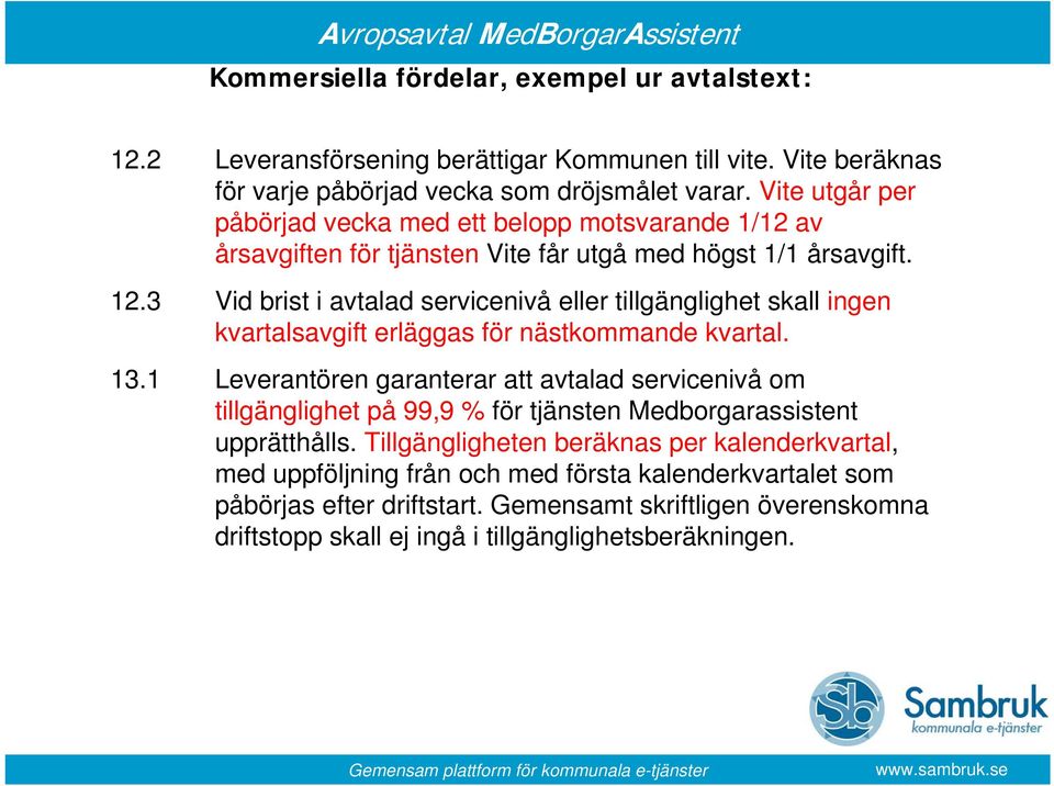 3 Vid brist i avtalad servicenivå eller tillgänglighet skall ingen kvartalsavgift erläggas för nästkommande kvartal. 13.