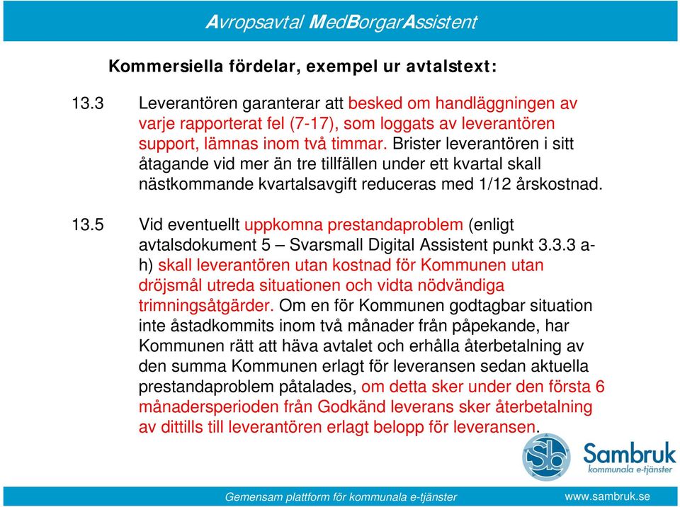 Brister leverantören i sitt åtagande vid mer än tre tillfällen under ett kvartal skall nästkommande kvartalsavgift reduceras med 1/12 årskostnad. 13.